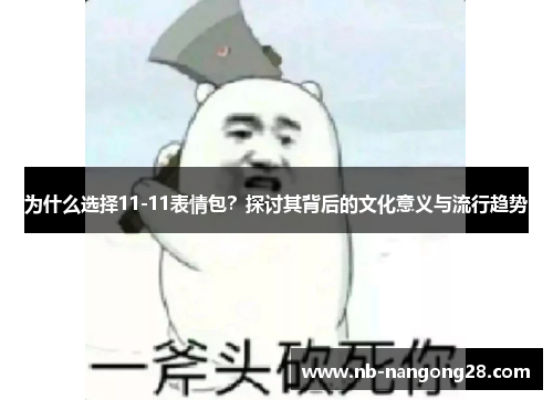 为什么选择11-11表情包?探讨其背后的文化意义与流行趋势