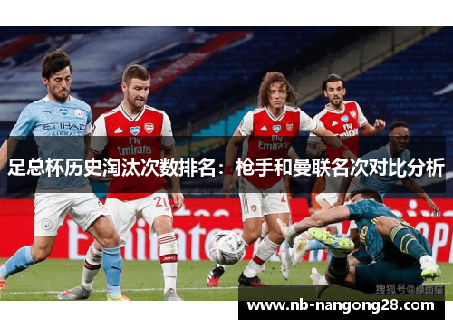 足总杯历史淘汰次数排名:枪手和曼联名次对比分析