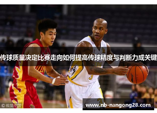 传球质量决定比赛走向如何提高传球精度与判断力成关键
