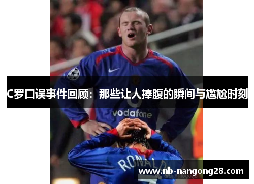 C罗口误事件回顾:那些让人捧腹的瞬间与尴尬时刻