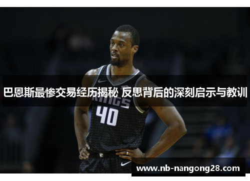 巴恩斯最惨交易经历揭秘 反思背后的深刻启示与教训