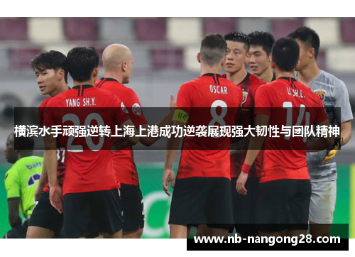 横滨水手顽强逆转上海上港成功逆袭展现强大韧性与团队精神