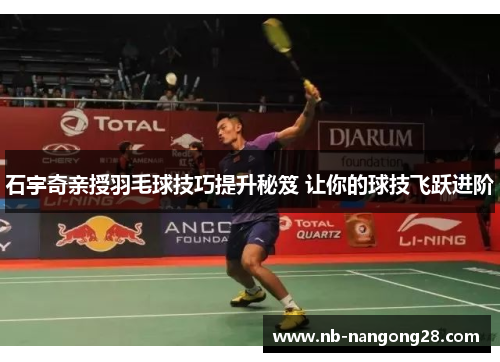 石宇奇亲授羽毛球技巧提升秘笈 让你的球技飞跃进阶