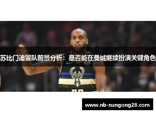 苏比门迪留队前景分析:是否能在曼城继续扮演关键角色