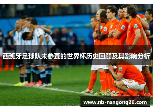 西班牙足球队未参赛的世界杯历史回顾及其影响分析