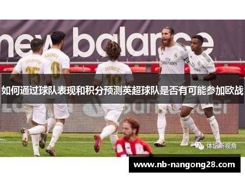 如何通过球队表现和积分预测英超球队是否有可能参加欧战