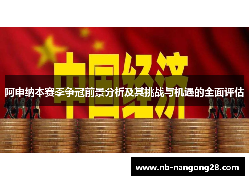 阿申纳本赛季争冠前景分析及其挑战与机遇的全面评估