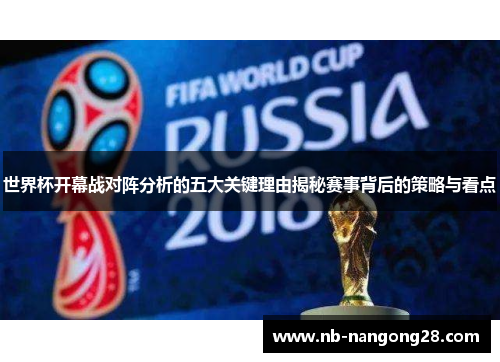 世界杯开幕战对阵分析的五大关键理由揭秘赛事背后的策略与看点