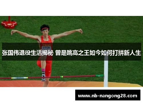 张国伟退役生活揭秘 曾是跳高之王如今如何打拼新人生