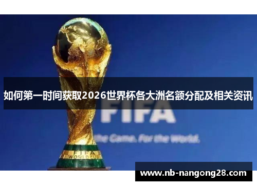如何第一时间获取2026世界杯各大洲名额分配及相关资讯