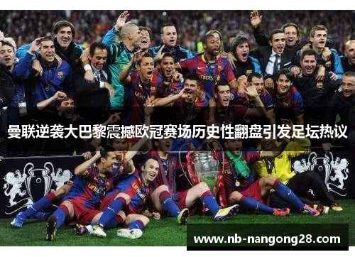 曼联逆袭大巴黎震撼欧冠赛场历史性翻盘引发足坛热议