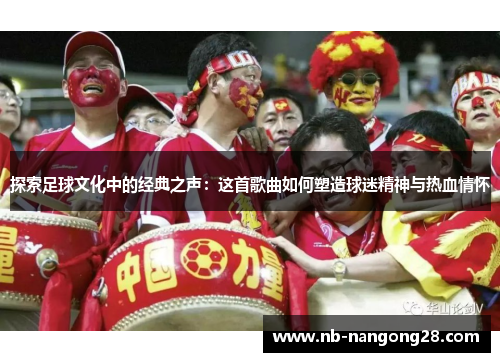 探索足球文化中的经典之声：这首歌曲如何塑造球迷精神与热血情怀