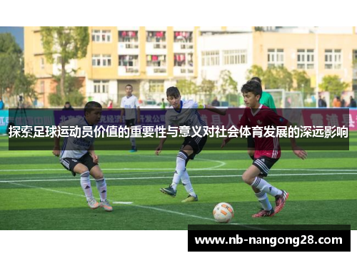 探索足球运动员价值的重要性与意义对社会体育发展的深远影响
