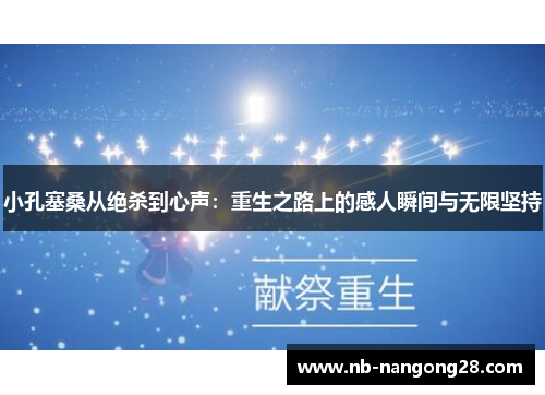 小孔塞桑从绝杀到心声：重生之路上的感人瞬间与无限坚持