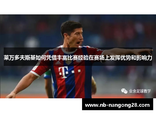 莱万多夫斯基如何凭借丰富比赛经验在赛场上发挥优势和影响力
