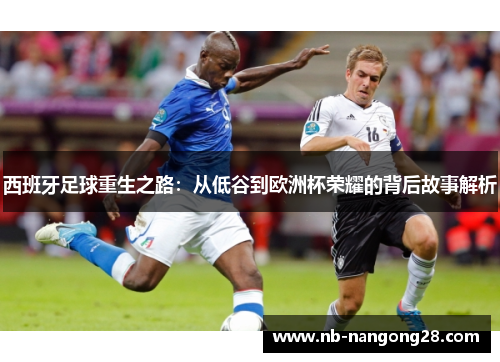 西班牙足球重生之路:从低谷到欧洲杯荣耀的背后故事解析